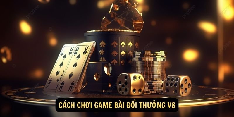 Game Bài Đổi Thưởng V8 - Sân Chơi Đấu Trí Uy Tín Nhất 2025 6 Cách chơi game bài đổi thưởng V8