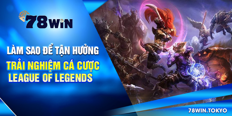 Làm sao để tận hưởng trải nghiệm cá cược League of Legends