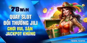Quay Slot Đổi Thưởng Jili - Chơi Vui, Săn Jackpot Khủng