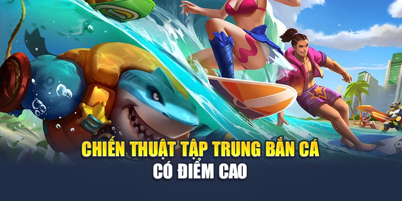 Bắn Cá 5 Sao Chinh Phục Đại Dương Và Mang Tiền Về Ví 7 Chiến thuật tập trung bắn cá có điểm cao