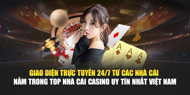 Giao diện trực tuyến 24/7 từ các nhà cái nằm trong top nhà cái casino uy tín nhất Việt Nam