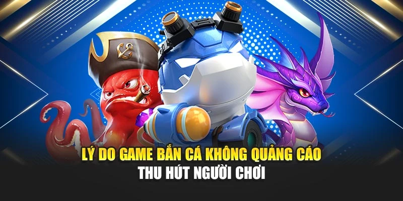 Bắn Cá Không Quảng Cáo Chơi Mượt Mà, Dễ Thắng 5 Lý do game bắn cá không quảng cáo thu hút người chơi