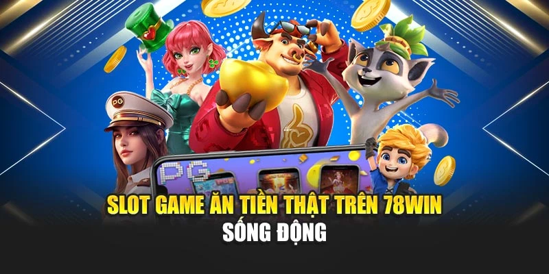 Slot Game Ăn Tiền Thật 78WIN – Giải Trí An Toàn, Thưởng Lớn 5 Slot game ăn tiền thật trên 78win sống động